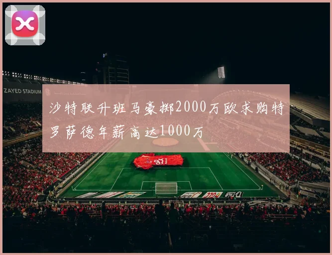 沙特联升班马豪掷2000万欧求购特罗萨德年薪高达1000万