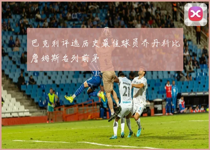 巴克利评选历史最佳球员乔丹科比詹姆斯名列前茅