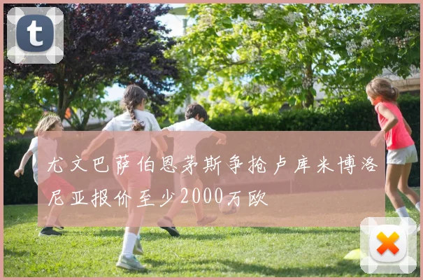 尤文巴萨伯恩茅斯争抢卢库米博洛尼亚报价至少2000万欧