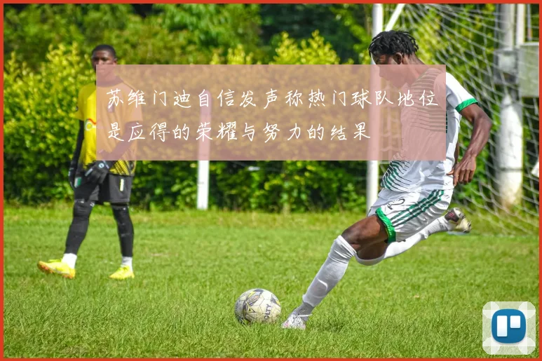 苏维门迪自信发声称热门球队地位是应得的荣耀与努力的结果