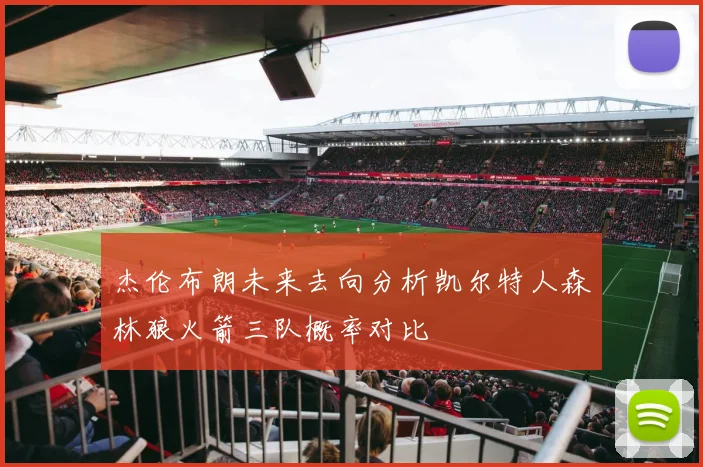 杰伦布朗未来去向分析凯尔特人森林狼火箭三队概率对比